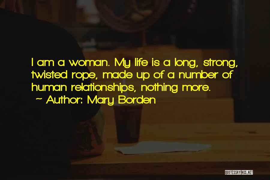 Mary Borden Quotes: I Am A Woman. My Life Is A Long, Strong, Twisted Rope, Made Up Of A Number Of Human Relationships,