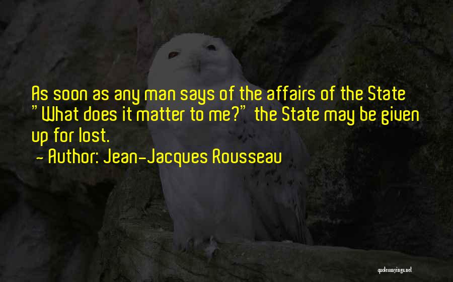 Jean-Jacques Rousseau Quotes: As Soon As Any Man Says Of The Affairs Of The State What Does It Matter To Me? The State