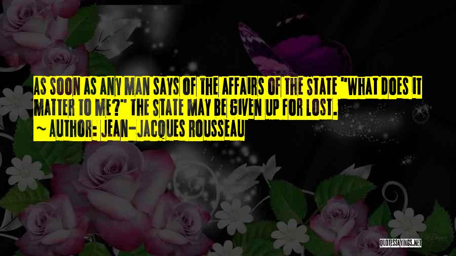 Jean-Jacques Rousseau Quotes: As Soon As Any Man Says Of The Affairs Of The State What Does It Matter To Me? The State