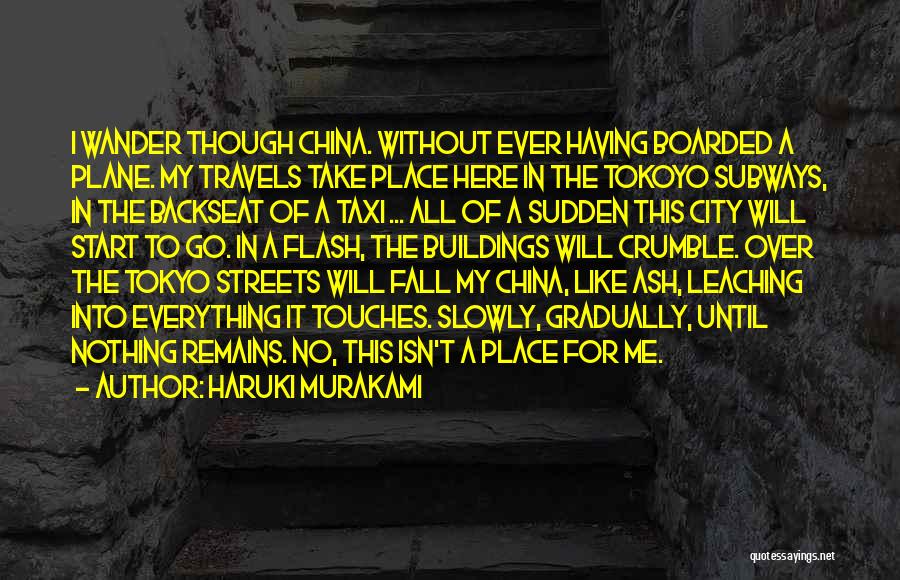 Haruki Murakami Quotes: I Wander Though China. Without Ever Having Boarded A Plane. My Travels Take Place Here In The Tokoyo Subways, In