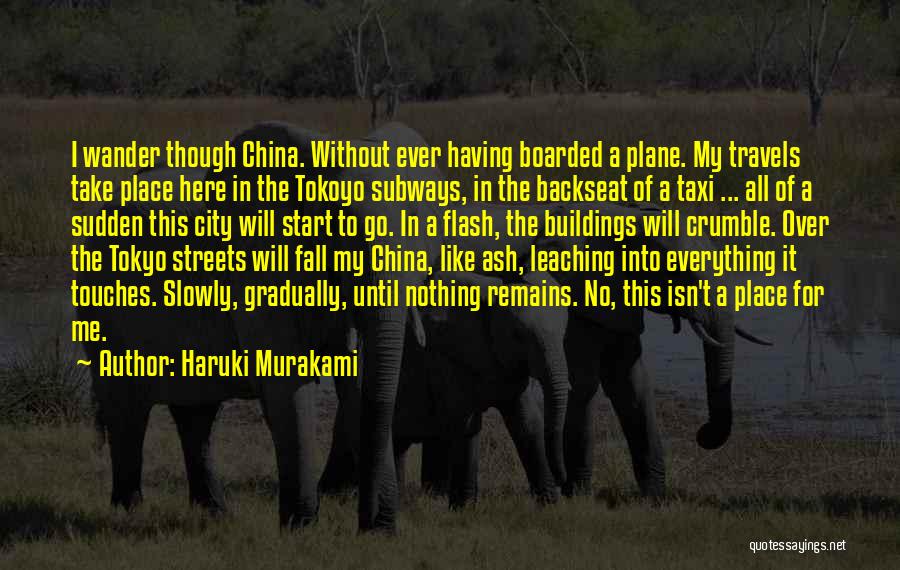 Haruki Murakami Quotes: I Wander Though China. Without Ever Having Boarded A Plane. My Travels Take Place Here In The Tokoyo Subways, In