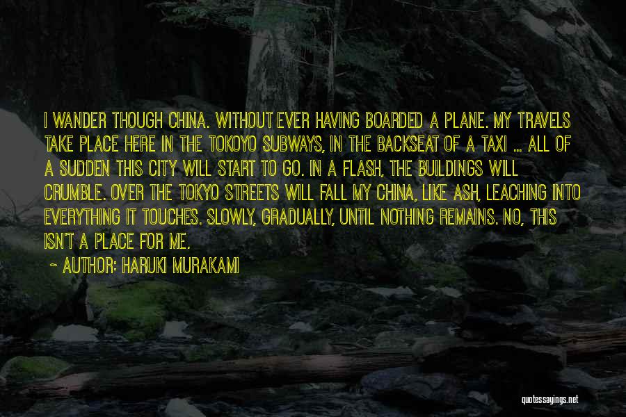 Haruki Murakami Quotes: I Wander Though China. Without Ever Having Boarded A Plane. My Travels Take Place Here In The Tokoyo Subways, In