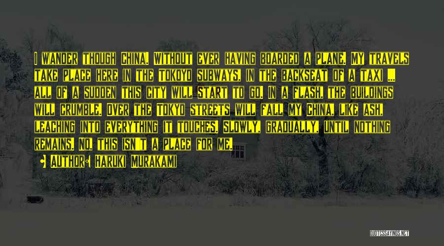 Haruki Murakami Quotes: I Wander Though China. Without Ever Having Boarded A Plane. My Travels Take Place Here In The Tokoyo Subways, In