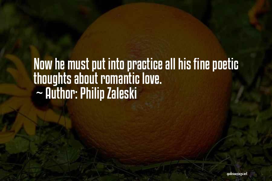 Philip Zaleski Quotes: Now He Must Put Into Practice All His Fine Poetic Thoughts About Romantic Love.