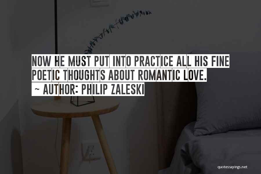 Philip Zaleski Quotes: Now He Must Put Into Practice All His Fine Poetic Thoughts About Romantic Love.