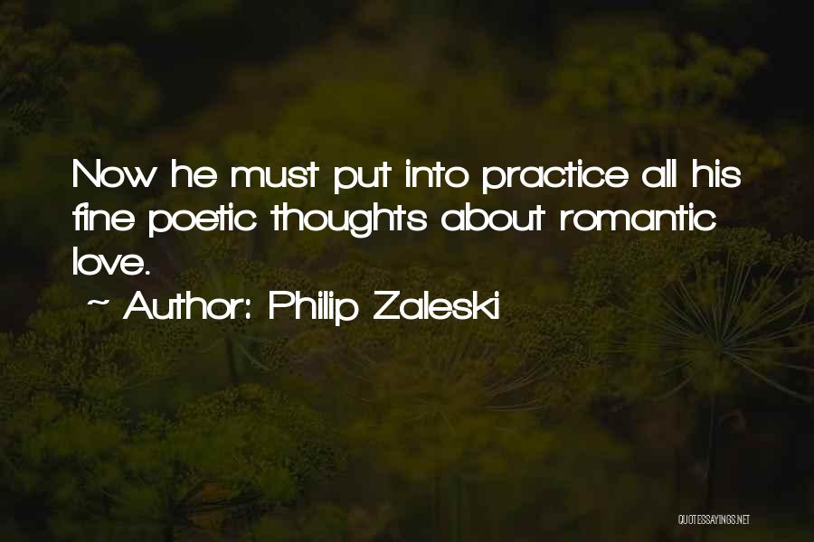 Philip Zaleski Quotes: Now He Must Put Into Practice All His Fine Poetic Thoughts About Romantic Love.