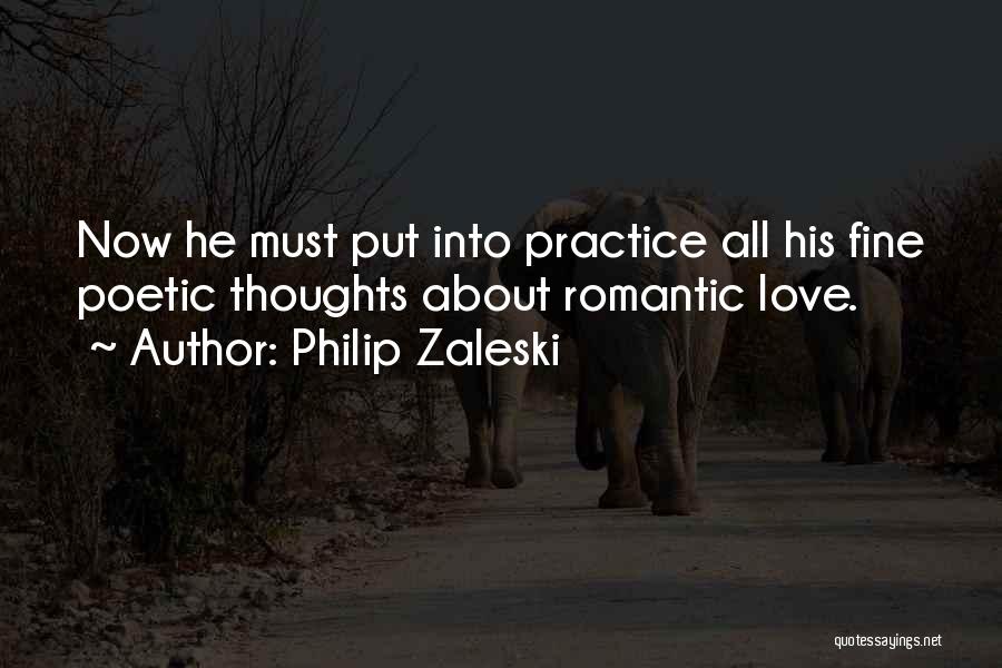 Philip Zaleski Quotes: Now He Must Put Into Practice All His Fine Poetic Thoughts About Romantic Love.