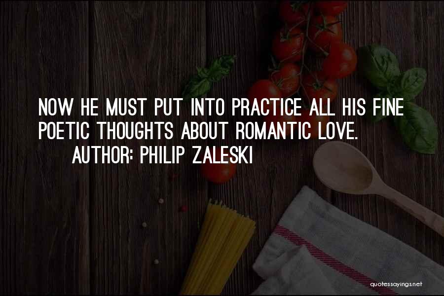 Philip Zaleski Quotes: Now He Must Put Into Practice All His Fine Poetic Thoughts About Romantic Love.