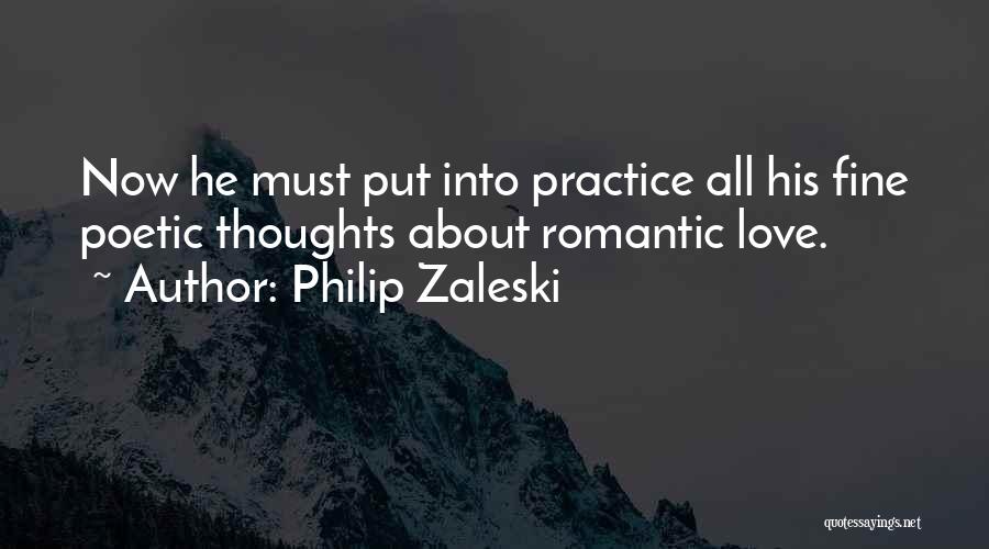 Philip Zaleski Quotes: Now He Must Put Into Practice All His Fine Poetic Thoughts About Romantic Love.