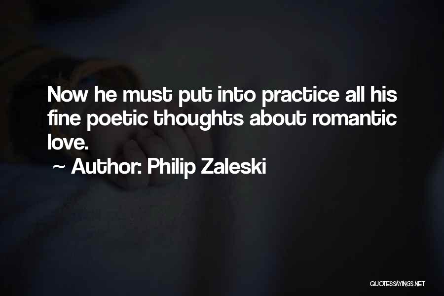 Philip Zaleski Quotes: Now He Must Put Into Practice All His Fine Poetic Thoughts About Romantic Love.