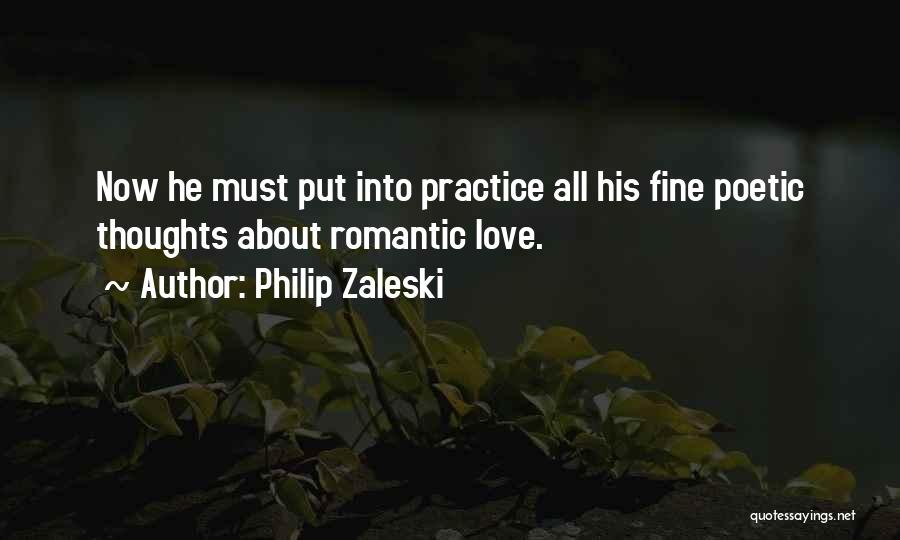 Philip Zaleski Quotes: Now He Must Put Into Practice All His Fine Poetic Thoughts About Romantic Love.