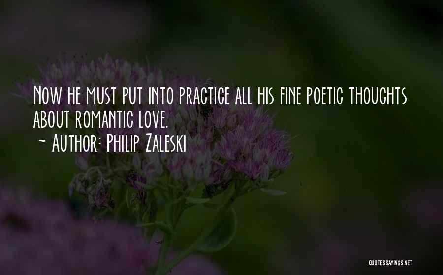 Philip Zaleski Quotes: Now He Must Put Into Practice All His Fine Poetic Thoughts About Romantic Love.