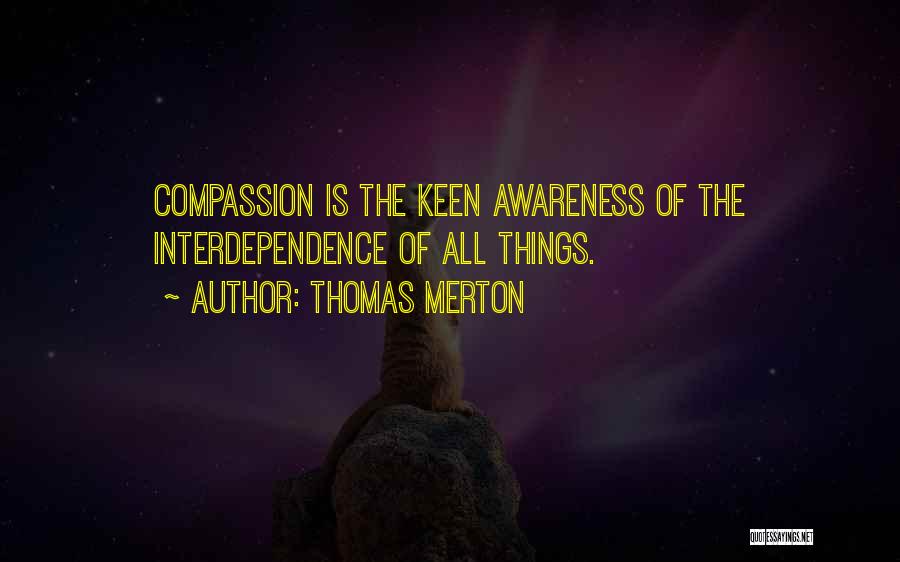 Thomas Merton Quotes: Compassion Is The Keen Awareness Of The Interdependence Of All Things.