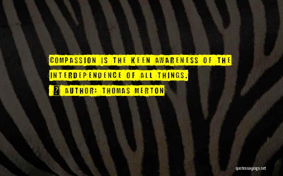 Thomas Merton Quotes: Compassion Is The Keen Awareness Of The Interdependence Of All Things.