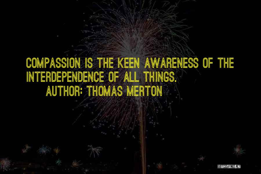 Thomas Merton Quotes: Compassion Is The Keen Awareness Of The Interdependence Of All Things.