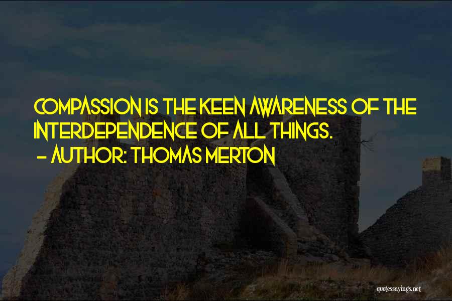 Thomas Merton Quotes: Compassion Is The Keen Awareness Of The Interdependence Of All Things.