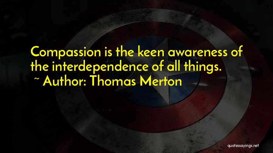 Thomas Merton Quotes: Compassion Is The Keen Awareness Of The Interdependence Of All Things.