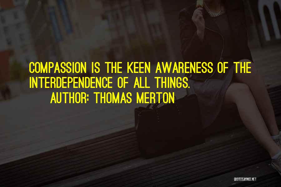 Thomas Merton Quotes: Compassion Is The Keen Awareness Of The Interdependence Of All Things.