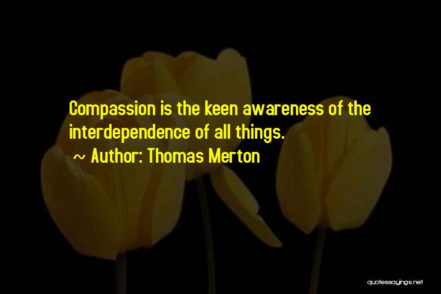 Thomas Merton Quotes: Compassion Is The Keen Awareness Of The Interdependence Of All Things.