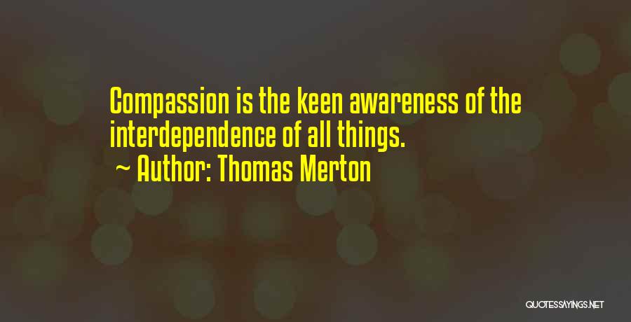 Thomas Merton Quotes: Compassion Is The Keen Awareness Of The Interdependence Of All Things.