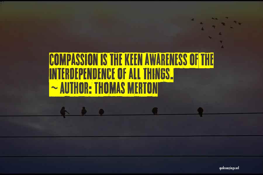 Thomas Merton Quotes: Compassion Is The Keen Awareness Of The Interdependence Of All Things.