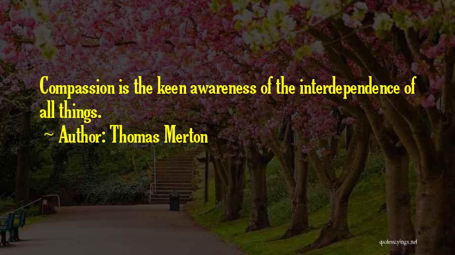 Thomas Merton Quotes: Compassion Is The Keen Awareness Of The Interdependence Of All Things.