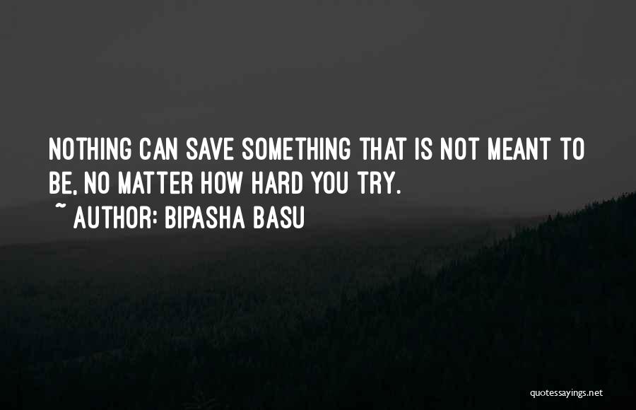 Bipasha Basu Quotes: Nothing Can Save Something That Is Not Meant To Be, No Matter How Hard You Try.