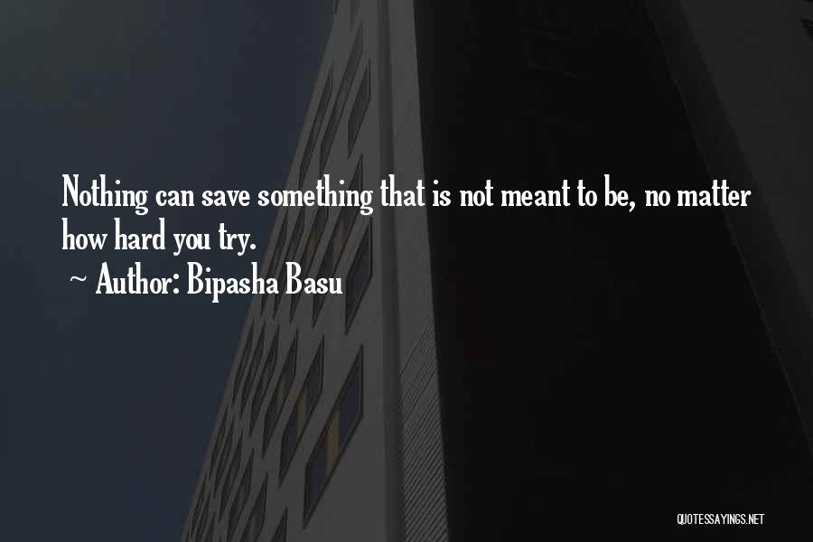 Bipasha Basu Quotes: Nothing Can Save Something That Is Not Meant To Be, No Matter How Hard You Try.