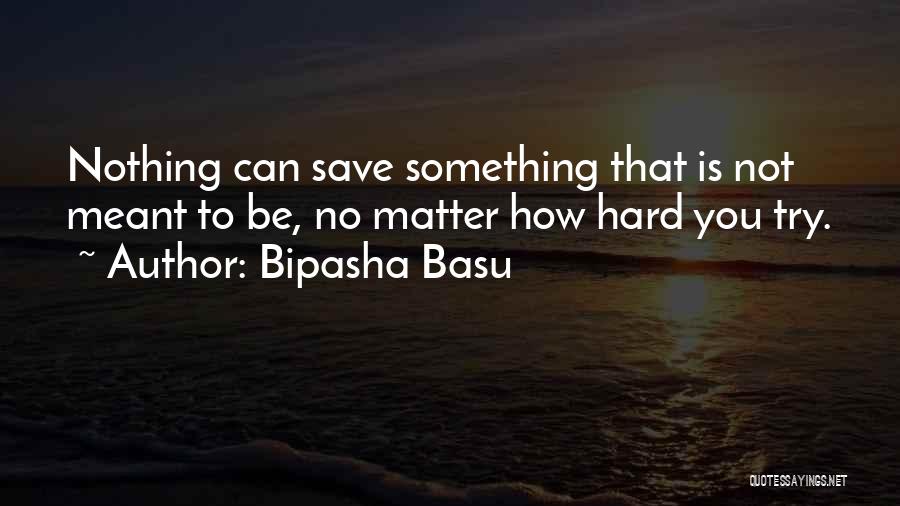 Bipasha Basu Quotes: Nothing Can Save Something That Is Not Meant To Be, No Matter How Hard You Try.