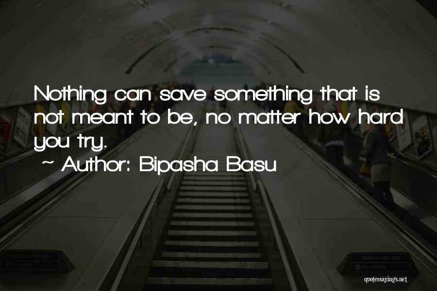 Bipasha Basu Quotes: Nothing Can Save Something That Is Not Meant To Be, No Matter How Hard You Try.