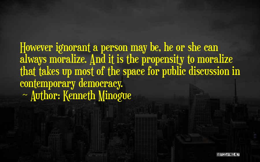 Kenneth Minogue Quotes: However Ignorant A Person May Be, He Or She Can Always Moralize. And It Is The Propensity To Moralize That