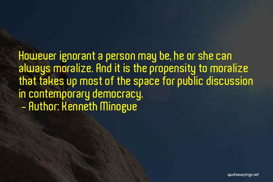 Kenneth Minogue Quotes: However Ignorant A Person May Be, He Or She Can Always Moralize. And It Is The Propensity To Moralize That