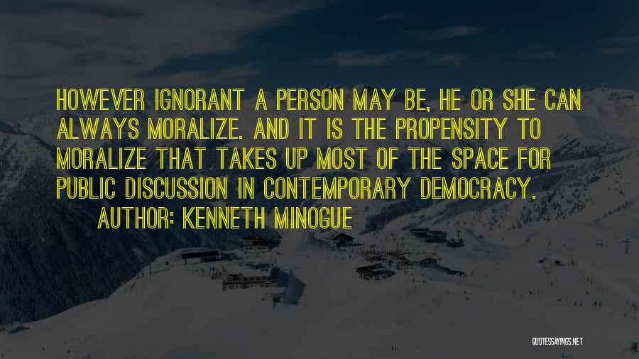 Kenneth Minogue Quotes: However Ignorant A Person May Be, He Or She Can Always Moralize. And It Is The Propensity To Moralize That