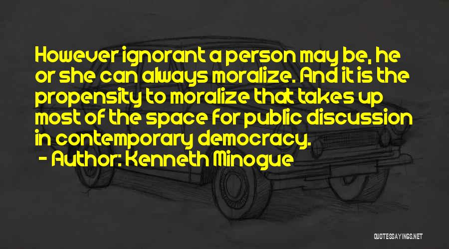 Kenneth Minogue Quotes: However Ignorant A Person May Be, He Or She Can Always Moralize. And It Is The Propensity To Moralize That