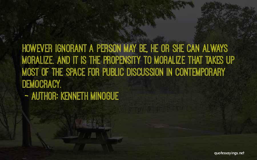 Kenneth Minogue Quotes: However Ignorant A Person May Be, He Or She Can Always Moralize. And It Is The Propensity To Moralize That