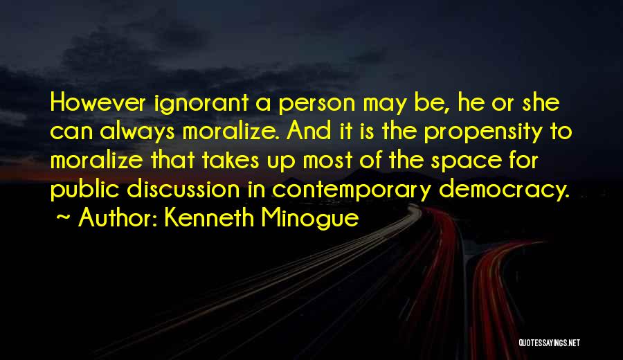 Kenneth Minogue Quotes: However Ignorant A Person May Be, He Or She Can Always Moralize. And It Is The Propensity To Moralize That