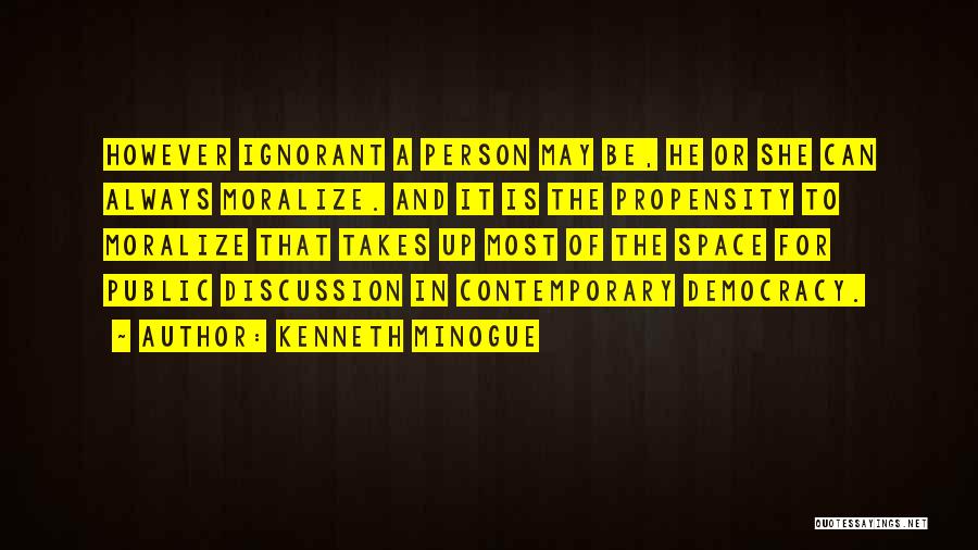 Kenneth Minogue Quotes: However Ignorant A Person May Be, He Or She Can Always Moralize. And It Is The Propensity To Moralize That