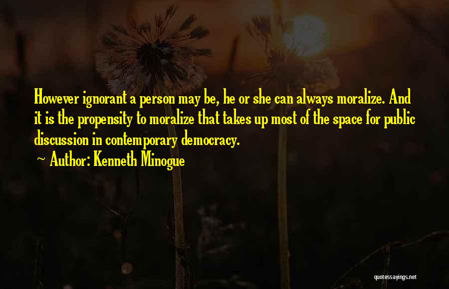 Kenneth Minogue Quotes: However Ignorant A Person May Be, He Or She Can Always Moralize. And It Is The Propensity To Moralize That