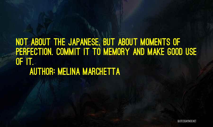 Melina Marchetta Quotes: Not About The Japanese, But About Moments Of Perfection. Commit It To Memory And Make Good Use Of It.