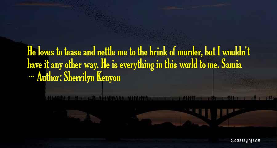 Sherrilyn Kenyon Quotes: He Loves To Tease And Nettle Me To The Brink Of Murder, But I Wouldn't Have It Any Other Way.
