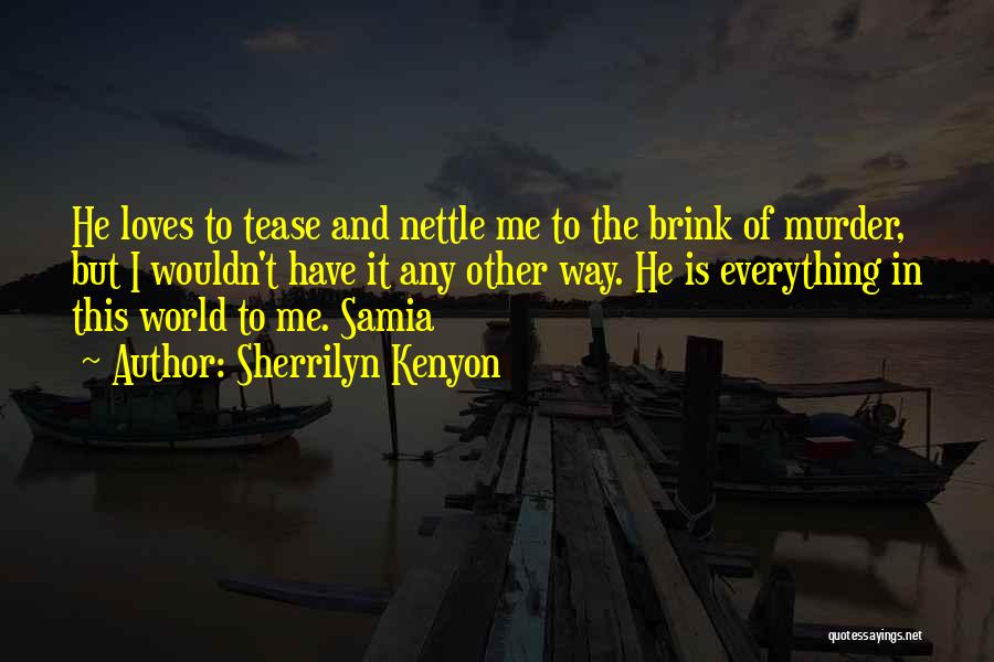 Sherrilyn Kenyon Quotes: He Loves To Tease And Nettle Me To The Brink Of Murder, But I Wouldn't Have It Any Other Way.