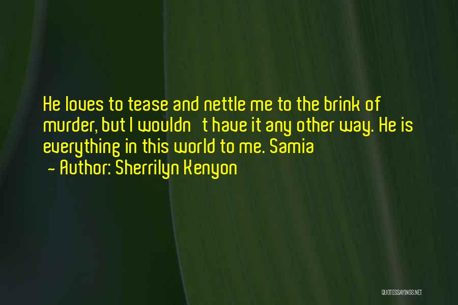 Sherrilyn Kenyon Quotes: He Loves To Tease And Nettle Me To The Brink Of Murder, But I Wouldn't Have It Any Other Way.