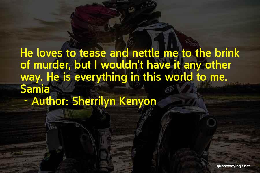 Sherrilyn Kenyon Quotes: He Loves To Tease And Nettle Me To The Brink Of Murder, But I Wouldn't Have It Any Other Way.