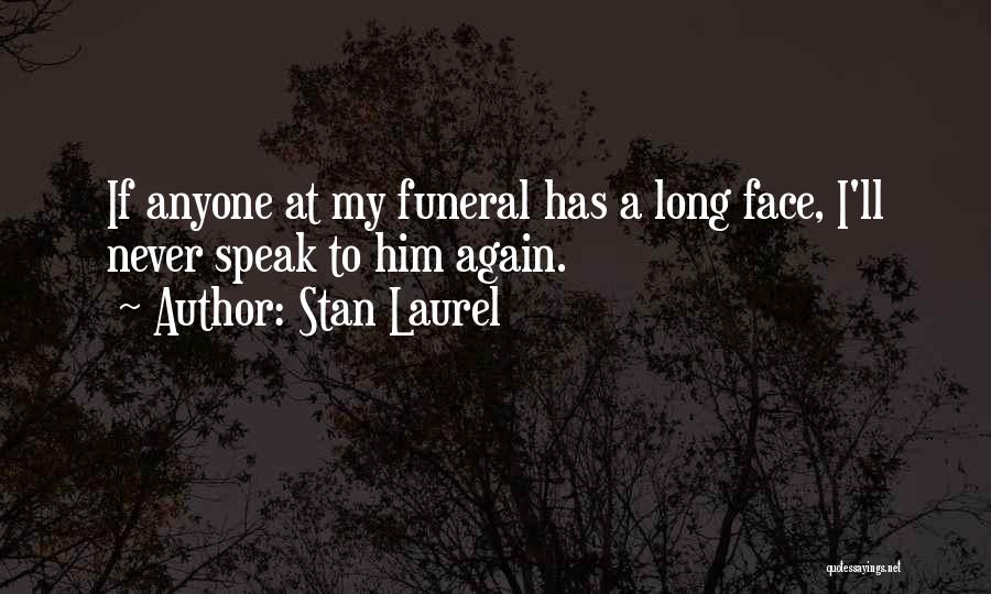 Stan Laurel Quotes: If Anyone At My Funeral Has A Long Face, I'll Never Speak To Him Again.