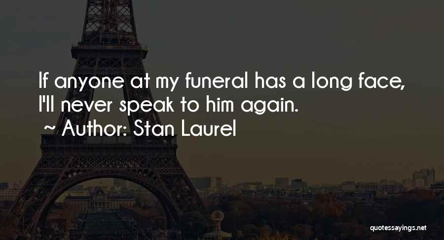 Stan Laurel Quotes: If Anyone At My Funeral Has A Long Face, I'll Never Speak To Him Again.