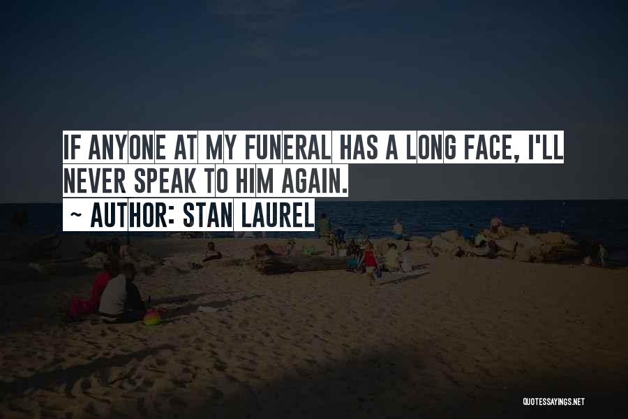 Stan Laurel Quotes: If Anyone At My Funeral Has A Long Face, I'll Never Speak To Him Again.