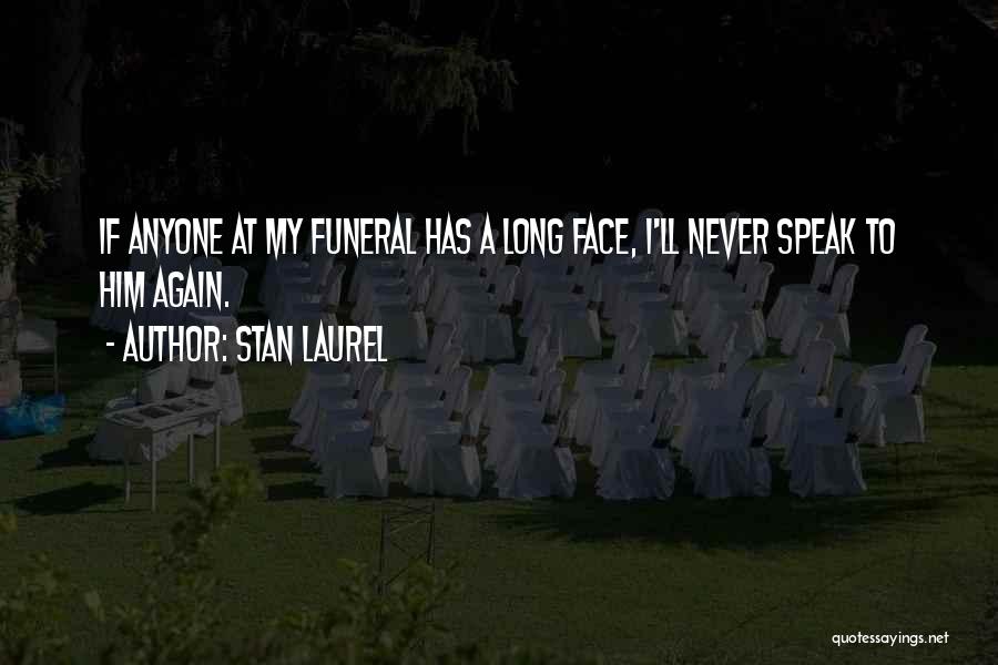 Stan Laurel Quotes: If Anyone At My Funeral Has A Long Face, I'll Never Speak To Him Again.