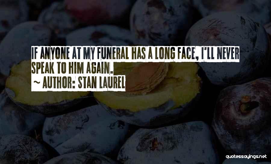 Stan Laurel Quotes: If Anyone At My Funeral Has A Long Face, I'll Never Speak To Him Again.