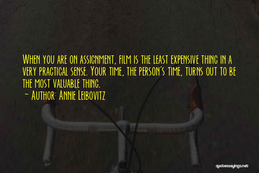 Annie Leibovitz Quotes: When You Are On Assignment, Film Is The Least Expensive Thing In A Very Practical Sense. Your Time, The Person's