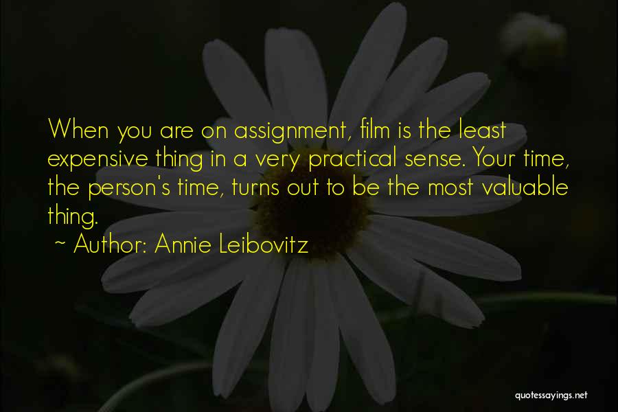 Annie Leibovitz Quotes: When You Are On Assignment, Film Is The Least Expensive Thing In A Very Practical Sense. Your Time, The Person's